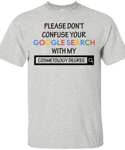 Please don't confuse your google search with my cosmetology degree T-shirt,Tank top & Hoodies