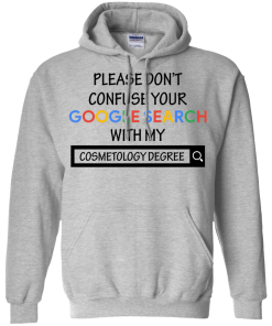 Please don't confuse your google search with my cosmetology degree T-shirt,Tank top & Hoodies