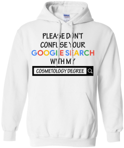 Please don't confuse your google search with my cosmetology degree T-shirt,Tank top & Hoodies