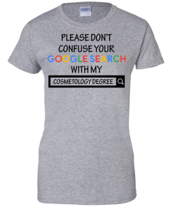 Please don't confuse your google search with my cosmetology degree T-shirt,Tank top & Hoodies