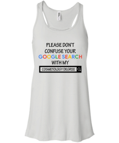Please don't confuse your google search with my cosmetology degree T-shirt,Tank top & Hoodies