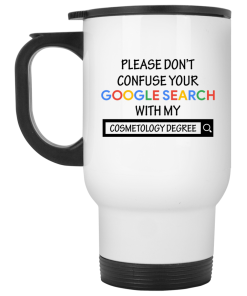 Please don't confuse your google search with my cosmetology degree Mug