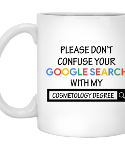 Please don't confuse your google search with my cosmetology degree Mug