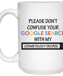 Please don't confuse your google search with my cosmetology degree Mug