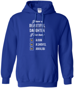 I have a beautiful Daughter, I also have a gun, a shovel, an alibi T-shirt,Tank top & Hoodies