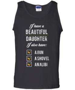 I have a beautiful Daughter, I also have a gun, a shovel, an alibi T-shirt,Tank top & Hoodies