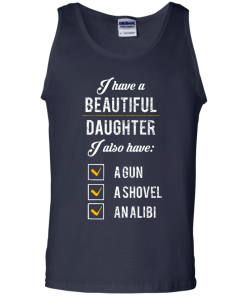 I have a beautiful Daughter, I also have a gun, a shovel, an alibi T-shirt,Tank top & Hoodies