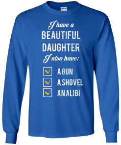 I have a beautiful Daughter, I also have a gun, a shovel, an alibi T-shirt,Tank top & Hoodies
