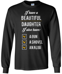 I have a beautiful Daughter, I also have a gun, a shovel, an alibi T-shirt,Tank top & Hoodies