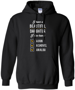 I have a beautiful Daughter, I also have a gun, a shovel, an alibi T-shirt,Tank top & Hoodies