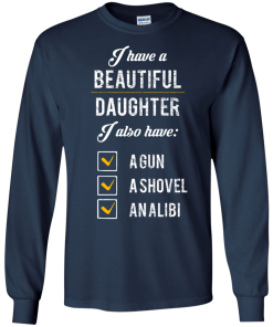 I have a beautiful Daughter, I also have a gun, a shovel, an alibi T-shirt,Tank top & Hoodies