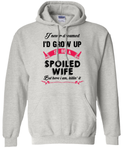 I never dreamed i'd grow up to be a spoiled wife,But here i am,killin it T-shirt,Tank top & Hoodies