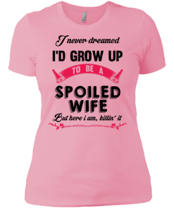 I never dreamed i'd grow up to be a spoiled wife,But here i am,killin it T-shirt,Tank top & Hoodies