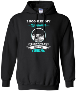 Need to go fishing Shirts - I googled my symptoms turned out i just need to go fishing T-shirt,Tank top & Hoodies