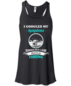 Need to go fishing Shirts - I googled my symptoms turned out i just need to go fishing T-shirt,Tank top & Hoodies