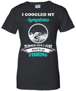 Need to go fishing Shirts - I googled my symptoms turned out i just need to go fishing T-shirt,Tank top & Hoodies