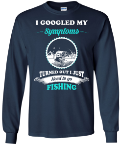 Need to go fishing Shirts - I googled my symptoms turned out i just need to go fishing T-shirt,Tank top & Hoodies