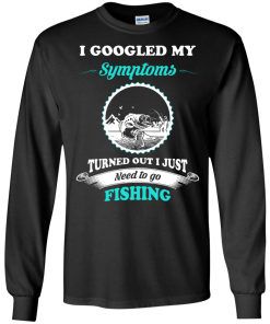 Need to go fishing Shirts - I googled my symptoms turned out i just need to go fishing T-shirt,Tank top & Hoodies