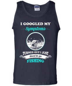 Need to go fishing Shirts - I googled my symptoms turned out i just need to go fishing T-shirt,Tank top & Hoodies