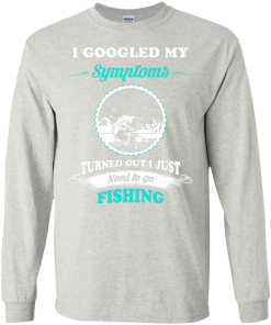 Need to go fishing Shirts - I googled my symptoms turned out i just need to go fishing T-shirt,Tank top & Hoodies