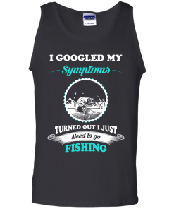 Need to go fishing Shirts - I googled my symptoms turned out i just need to go fishing T-shirt,Tank top & Hoodies