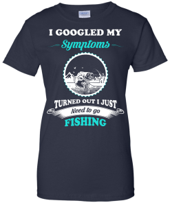 Need to go fishing Shirts - I googled my symptoms turned out i just need to go fishing T-shirt,Tank top & Hoodies