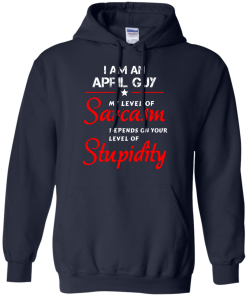 I am an april guy shirts - my level of sarcasm depends on your level of stupidity T-shirt,tank top,long sleeve & Hoodies