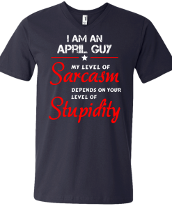 I am an april guy shirts - my level of sarcasm depends on your level of stupidity T-shirt,tank top,long sleeve & Hoodies
