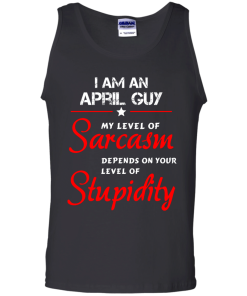 I am an april guy shirts - my level of sarcasm depends on your level of stupidity T-shirt,tank top,long sleeve & Hoodies