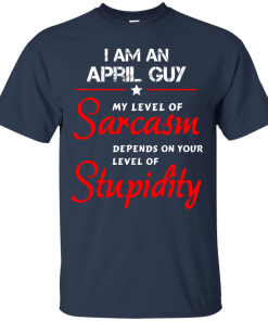 I am an april guy shirts - my level of sarcasm depends on your level of stupidity T-shirt,tank top,long sleeve & Hoodies