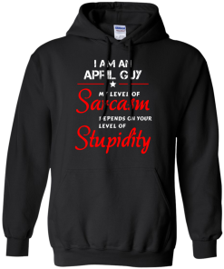 I am an april guy shirts - my level of sarcasm depends on your level of stupidity T-shirt,tank top,long sleeve & Hoodies