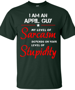 I am an april guy shirts - my level of sarcasm depends on your level of stupidity T-shirt,tank top,long sleeve & Hoodies
