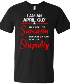 I am an april guy shirts - my level of sarcasm depends on your level of stupidity T-shirt,tank top,long sleeve & Hoodies