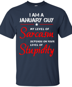 I am a January guy shirts - my level of sarcasm depends on your level of stupidity T-shirt,tank top,long sleeve & Hoodies