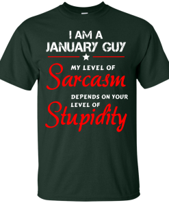 I am a January guy shirts - my level of sarcasm depends on your level of stupidity T-shirt,tank top,long sleeve & Hoodies