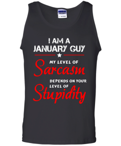 I am a January guy shirts - my level of sarcasm depends on your level of stupidity T-shirt,tank top,long sleeve & Hoodies