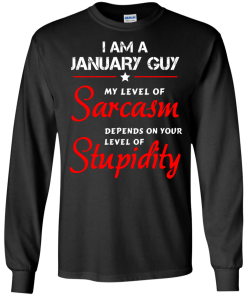 I am a January guy shirts - my level of sarcasm depends on your level of stupidity T-shirt,tank top,long sleeve & Hoodies