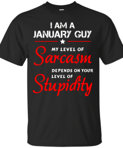 I am a January guy shirts - my level of sarcasm depends on your level of stupidity T-shirt,tank top,long sleeve & Hoodies