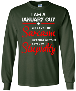 I am a January guy shirts - my level of sarcasm depends on your level of stupidity T-shirt,tank top,long sleeve & Hoodies