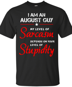 I am an august guy shirts - my level of sarcasm depends on your level of stupidity T-shirt,tank top,long sleeve & Hoodies
