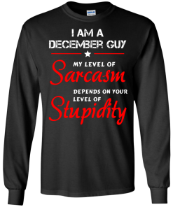 I am a December guy shirts - my level of sarcasm depends on your level of stupidity T-shirt,tank top,long sleeve & Hoodies