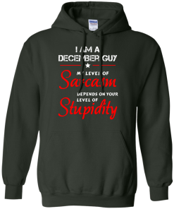 I am a December guy shirts - my level of sarcasm depends on your level of stupidity T-shirt,tank top,long sleeve & Hoodies