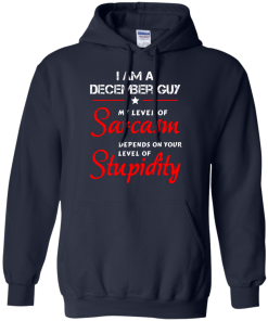I am a December guy shirts - my level of sarcasm depends on your level of stupidity T-shirt,tank top,long sleeve & Hoodies
