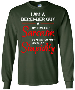 I am a December guy shirts - my level of sarcasm depends on your level of stupidity T-shirt,tank top,long sleeve & Hoodies
