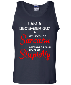 I am a December guy shirts - my level of sarcasm depends on your level of stupidity T-shirt,tank top,long sleeve & Hoodies