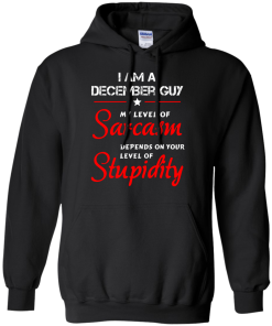 I am a December guy shirts - my level of sarcasm depends on your level of stupidity T-shirt,tank top,long sleeve & Hoodies