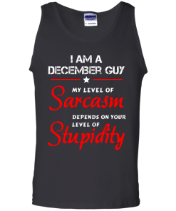 I am a December guy shirts - my level of sarcasm depends on your level of stupidity T-shirt,tank top,long sleeve & Hoodies