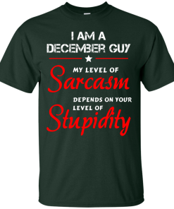 I am a December guy shirts - my level of sarcasm depends on your level of stupidity T-shirt,tank top,long sleeve & Hoodies