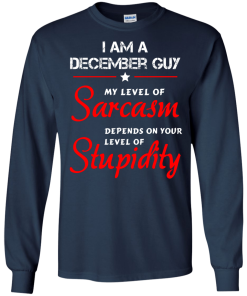 I am a December guy shirts - my level of sarcasm depends on your level of stupidity T-shirt,tank top,long sleeve & Hoodies