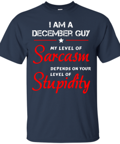 I am a December guy shirts - my level of sarcasm depends on your level of stupidity T-shirt,tank top,long sleeve & Hoodies